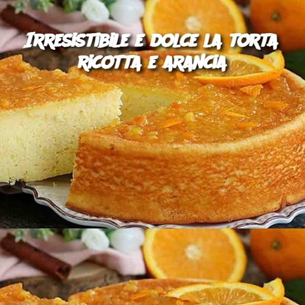 Irresistibile e dolce la torta ricotta e arancia