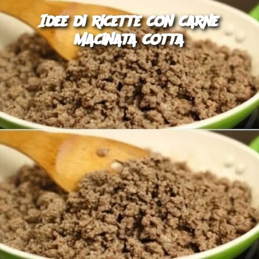 Idee di ricette con carne macinata cotta: