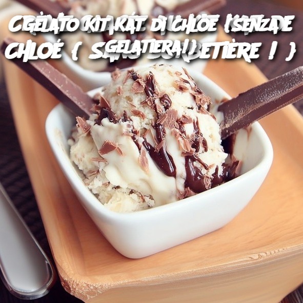 Gelato Kit Kat di Chloe {Senza gelatiera!}