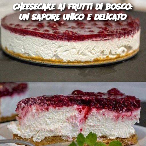 Cheesecake ai frutti di bosco: un sapore unico e delicato